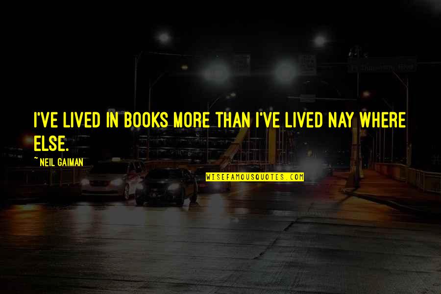 Neil Gaiman Books Quotes By Neil Gaiman: I've lived in books more than I've lived