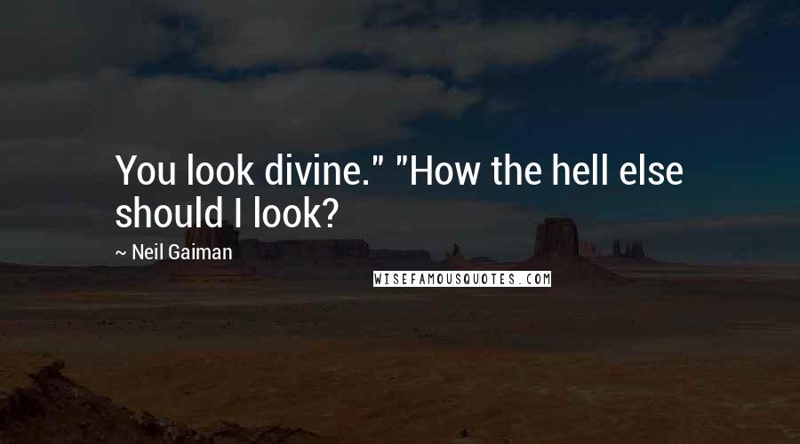 Neil Gaiman quotes: You look divine." "How the hell else should I look?