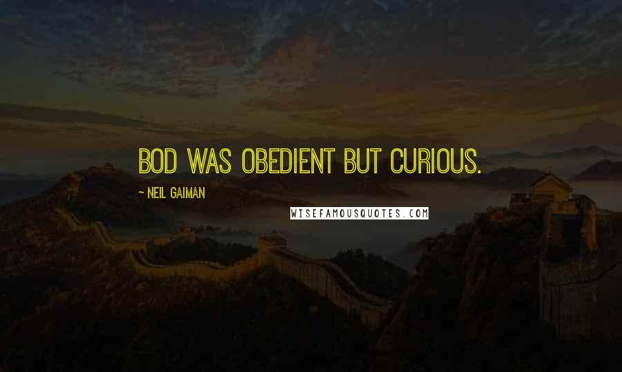Neil Gaiman quotes: Bod was obedient but curious.