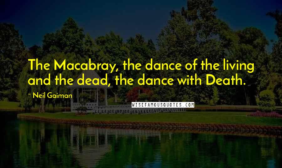 Neil Gaiman quotes: The Macabray, the dance of the living and the dead, the dance with Death.