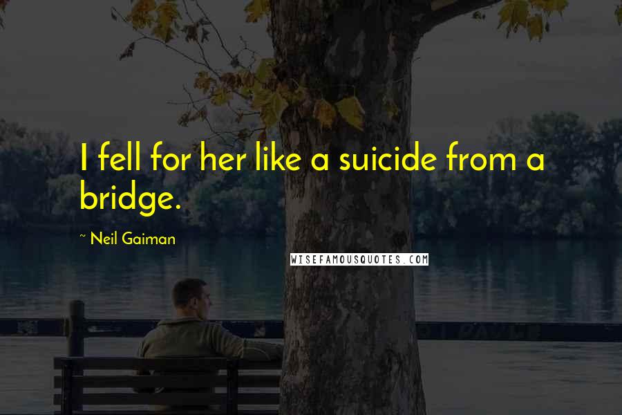 Neil Gaiman quotes: I fell for her like a suicide from a bridge.