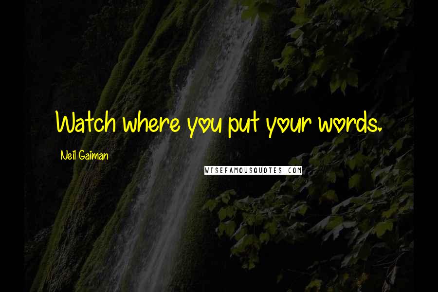 Neil Gaiman quotes: Watch where you put your words.