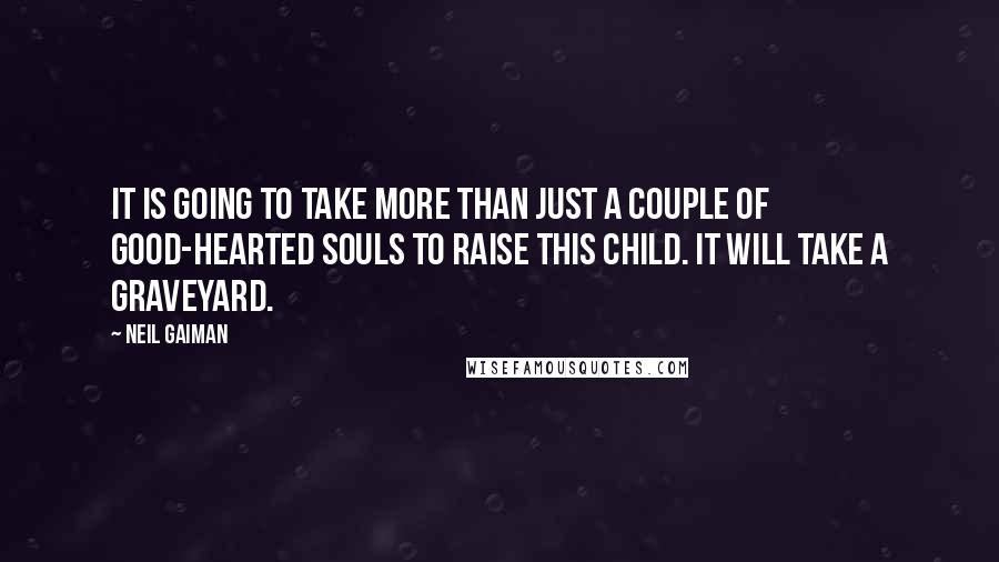 Neil Gaiman quotes: It is going to take more than just a couple of good-hearted souls to raise this child. It will take a graveyard.