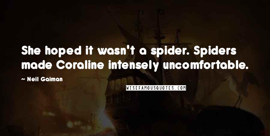 Neil Gaiman quotes: She hoped it wasn't a spider. Spiders made Coraline intensely uncomfortable.