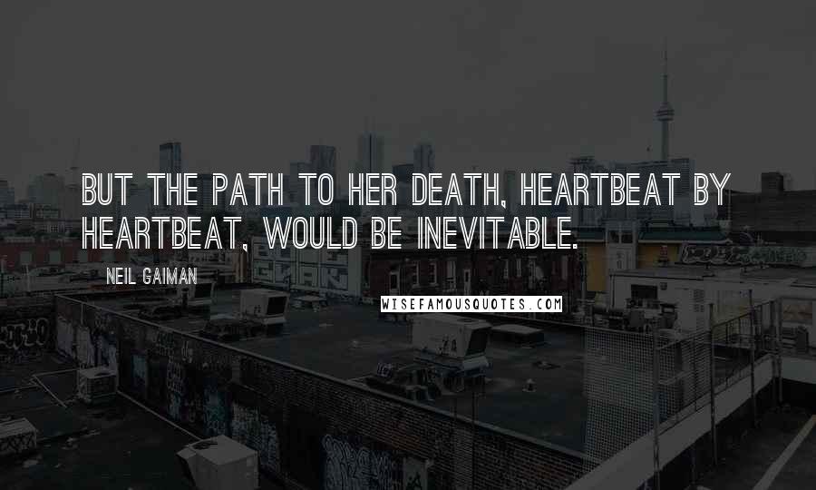 Neil Gaiman quotes: But the path to her death, heartbeat by heartbeat, would be inevitable.