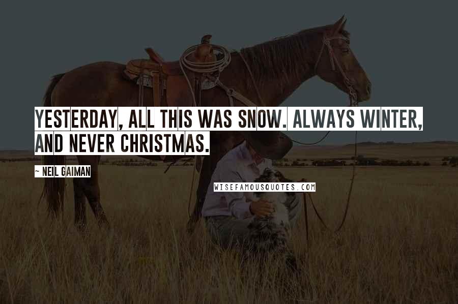 Neil Gaiman quotes: Yesterday, all this was snow. Always winter, and never Christmas.