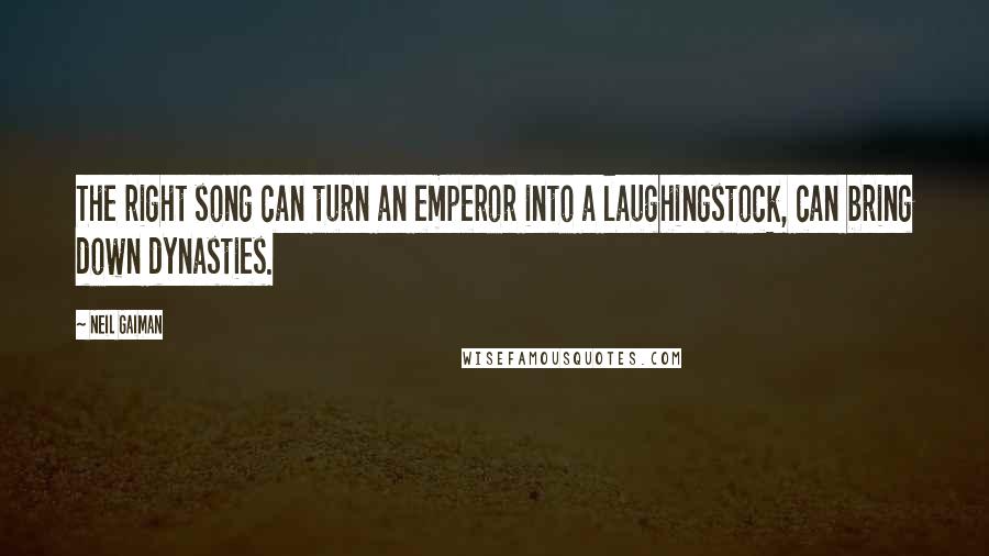 Neil Gaiman quotes: The right song can turn an emperor into a laughingstock, can bring down dynasties.