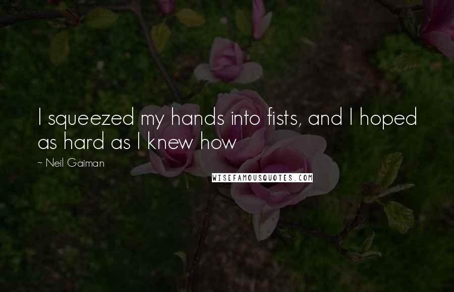 Neil Gaiman quotes: I squeezed my hands into fists, and I hoped as hard as I knew how