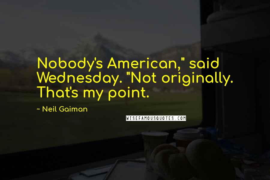 Neil Gaiman quotes: Nobody's American," said Wednesday. "Not originally. That's my point.