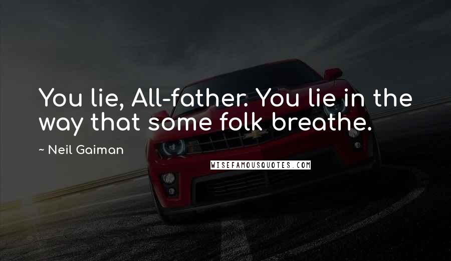 Neil Gaiman quotes: You lie, All-father. You lie in the way that some folk breathe.