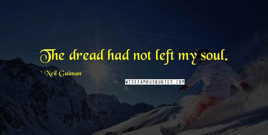 Neil Gaiman quotes: The dread had not left my soul.