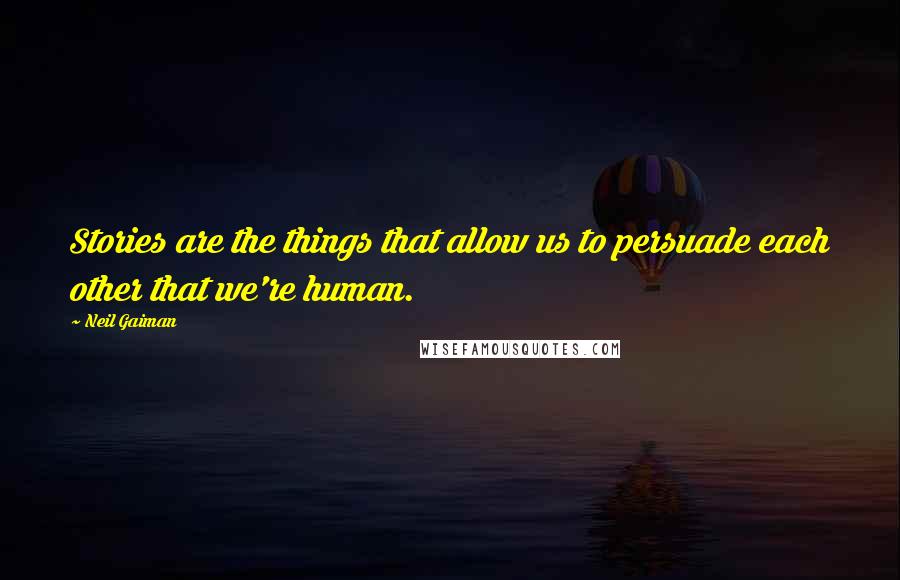 Neil Gaiman quotes: Stories are the things that allow us to persuade each other that we're human.