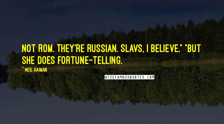 Neil Gaiman quotes: not Rom. They're Russian. Slavs, I believe." "But she does fortune-telling.