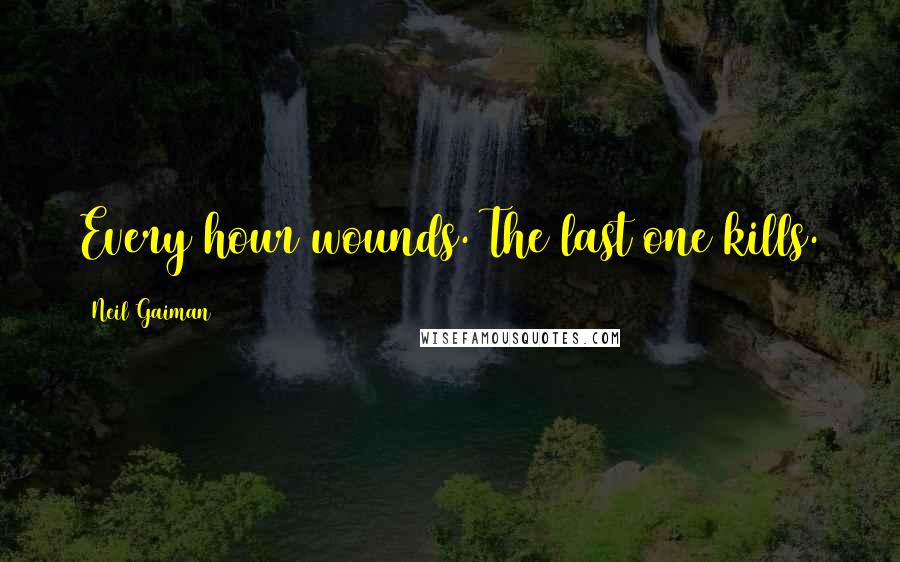 Neil Gaiman quotes: Every hour wounds. The last one kills.