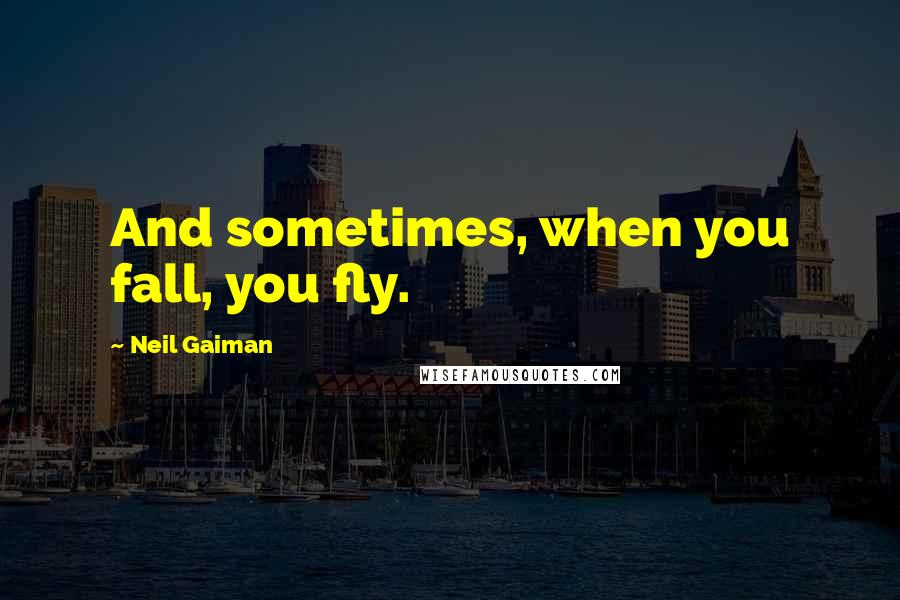 Neil Gaiman quotes: And sometimes, when you fall, you fly.