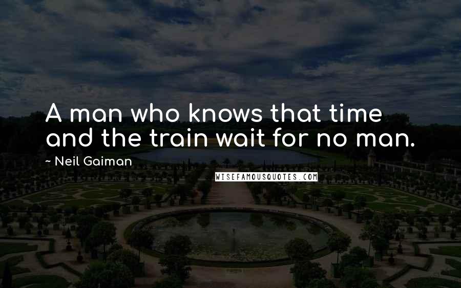 Neil Gaiman quotes: A man who knows that time and the train wait for no man.