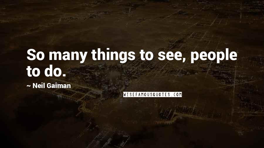 Neil Gaiman quotes: So many things to see, people to do.