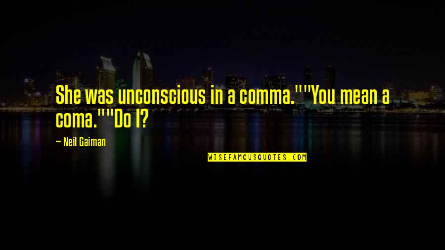 Neil Gaiman Quotes By Neil Gaiman: She was unconscious in a comma.""You mean a Neil Gaiman Quotes By Neil Gaiman: She was unconscious in a comma.""You mean a