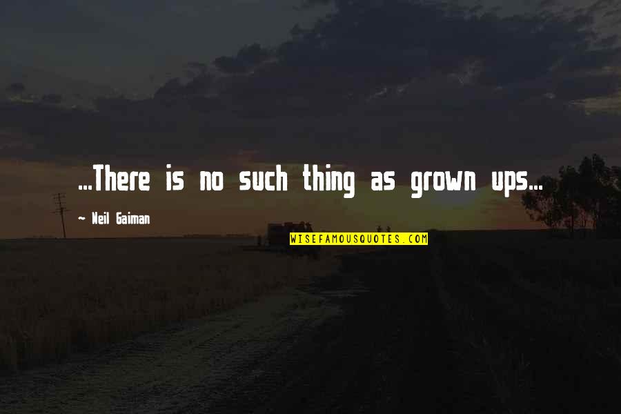 Neil Gaiman Quotes By Neil Gaiman: ...There is no such thing as grown ups... Neil Gaiman Quotes By Neil Gaiman: ...There is no such thing as grown ups...