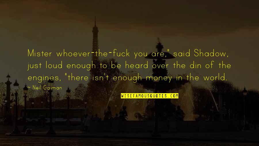Neil Gaiman Quotes By Neil Gaiman: Mister whoever-the-fuck you are," said Shadow, just loud Neil Gaiman Quotes By Neil Gaiman: Mister whoever-the-fuck you are," said Shadow, just loud