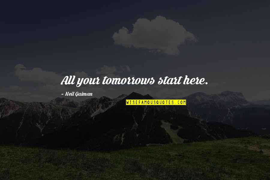 Neil Gaiman Quotes By Neil Gaiman: All your tomorrows start here. Neil Gaiman Quotes By Neil Gaiman: All your tomorrows start here.