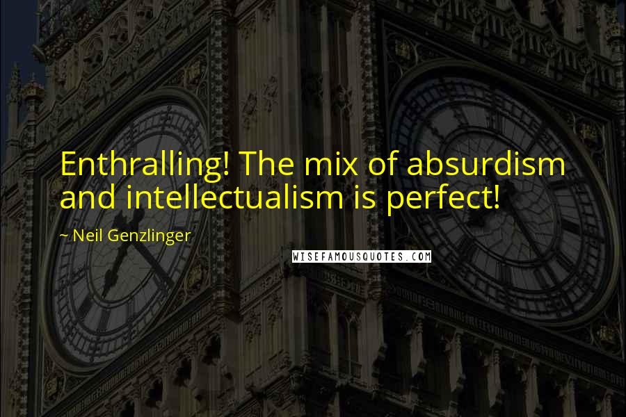 Neil Genzlinger quotes: Enthralling! The mix of absurdism and intellectualism is perfect!