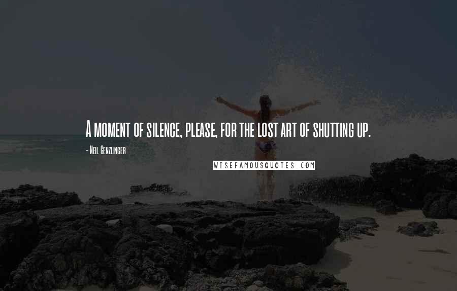 Neil Genzlinger quotes: A moment of silence, please, for the lost art of shutting up.