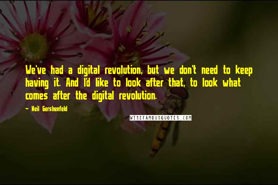 Neil Gershenfeld quotes: We've had a digital revolution, but we don't need to keep having it. And I'd like to look after that, to look what comes after the digital revolution. Neil Gershenfeld quotes: We've had a digital revolution, but we don't need to keep having it. And I'd like to look after that, to look what comes after the digital revolution.