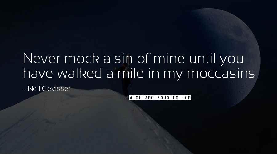 Neil Gevisser quotes: Never mock a sin of mine until you have walked a mile in my moccasins