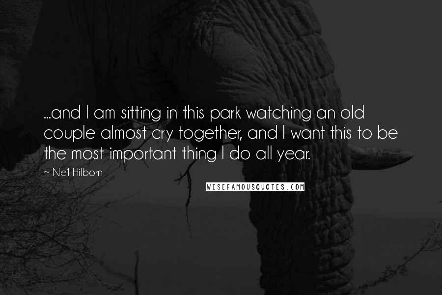 Neil Hilborn quotes: ...and I am sitting in this park watching an old couple almost cry together, and I want this to be the most important thing I do all year.