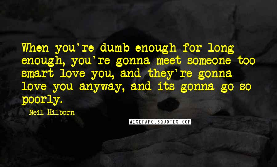 Neil Hilborn quotes: When you're dumb enough for long enough, you're gonna meet someone too smart love you, and they're gonna love you anyway, and its gonna go so poorly.