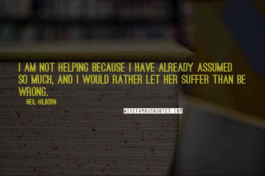 Neil Hilborn quotes: I am not helping because I have already assumed so much, and I would rather let her suffer than be wrong.