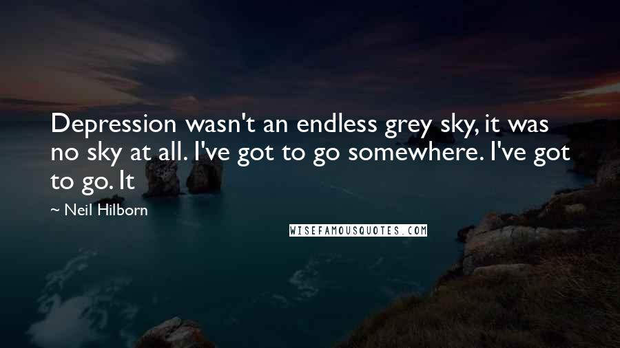 Neil Hilborn quotes: Depression wasn't an endless grey sky, it was no sky at all. I've got to go somewhere. I've got to go. It