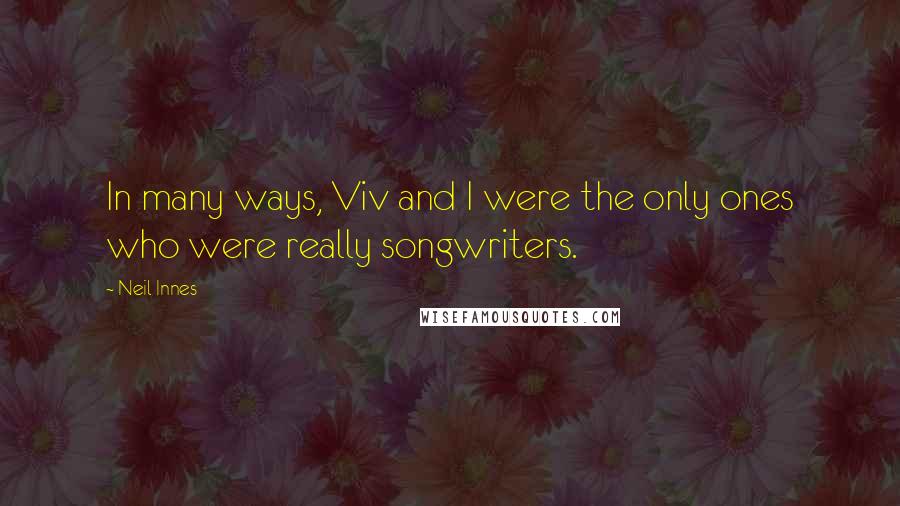 Neil Innes quotes: In many ways, Viv and I were the only ones who were really songwriters.