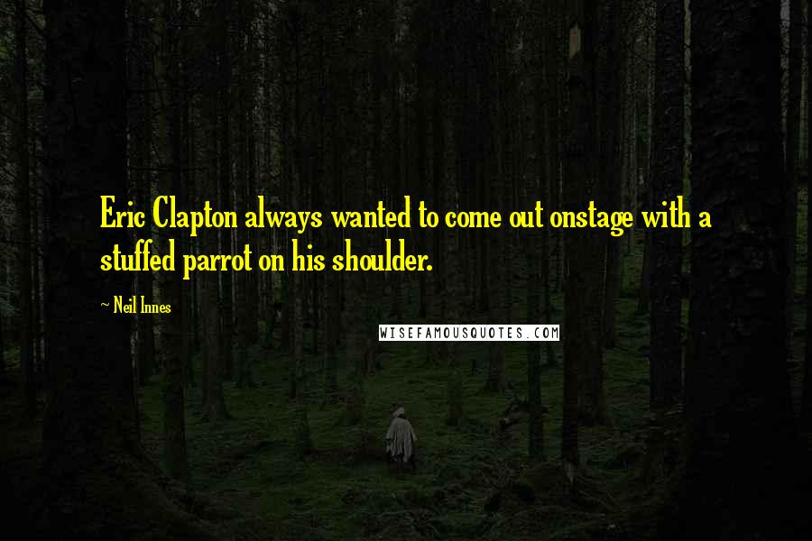 Neil Innes quotes: Eric Clapton always wanted to come out onstage with a stuffed parrot on his shoulder.