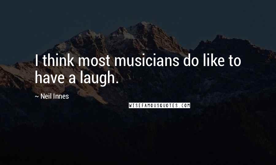 Neil Innes quotes: I think most musicians do like to have a laugh.