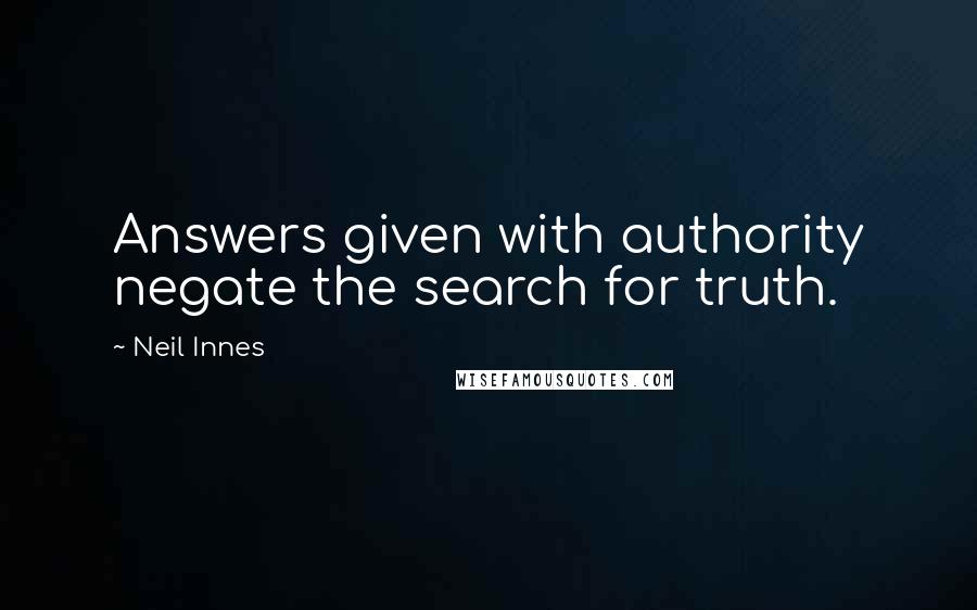 Neil Innes quotes: Answers given with authority negate the search for truth.