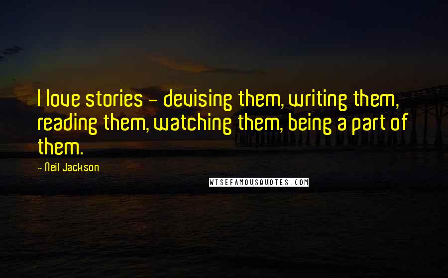 Neil Jackson quotes: I love stories - devising them, writing them, reading them, watching them, being a part of them.