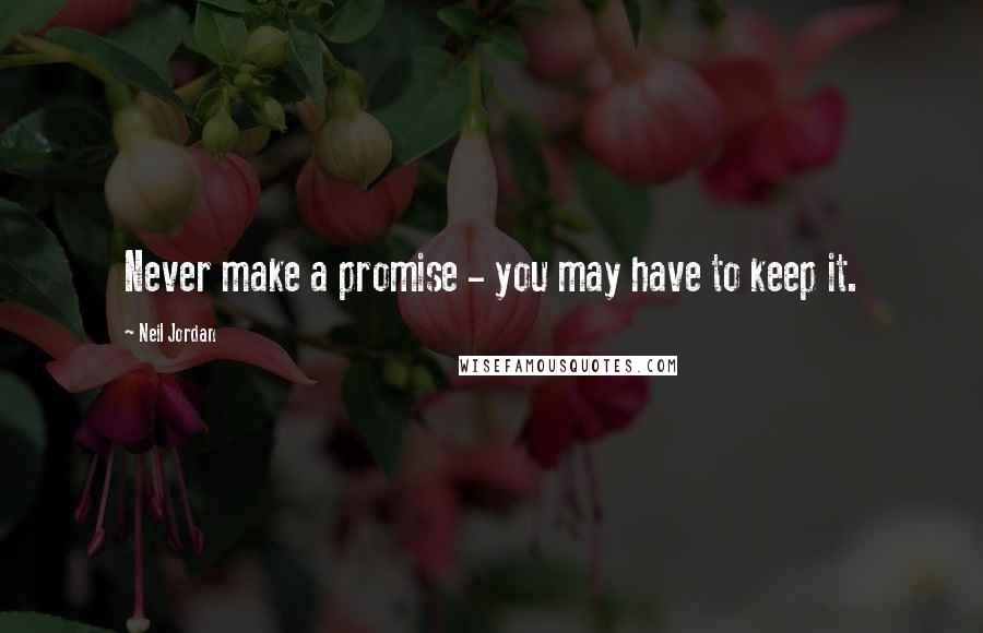 Neil Jordan quotes: Never make a promise - you may have to keep it.