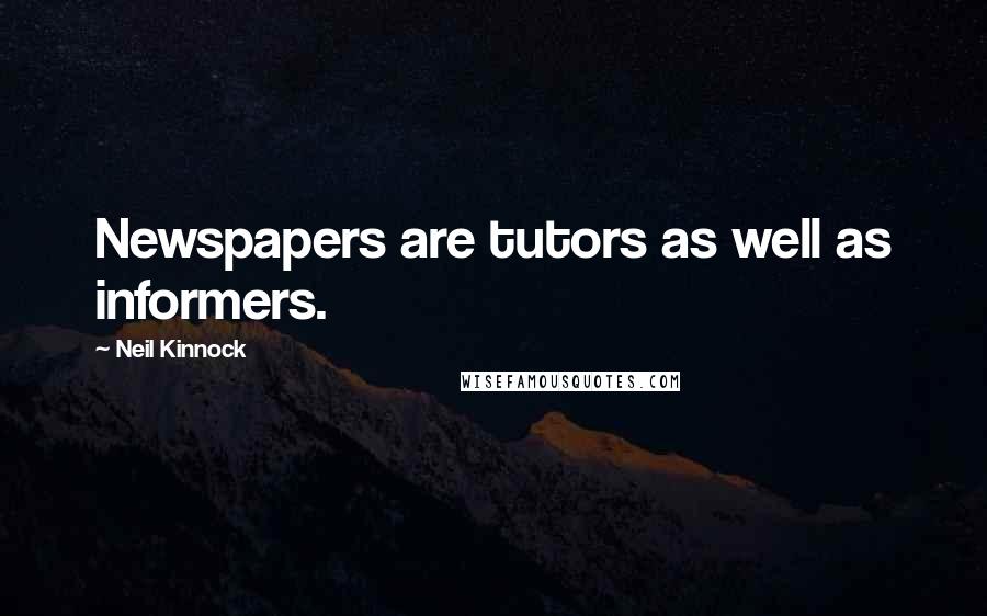 Neil Kinnock quotes: Newspapers are tutors as well as informers.