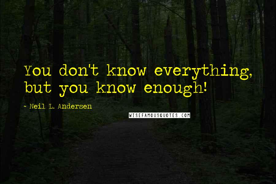 Neil L. Andersen quotes: You don't know everything, but you know enough!