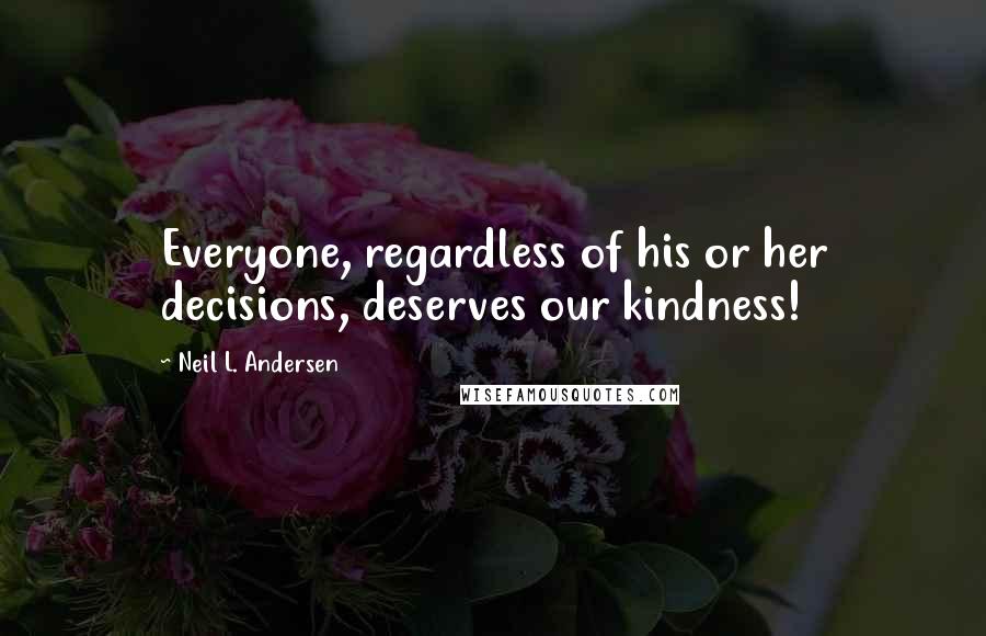 Neil L. Andersen quotes: Everyone, regardless of his or her decisions, deserves our kindness!