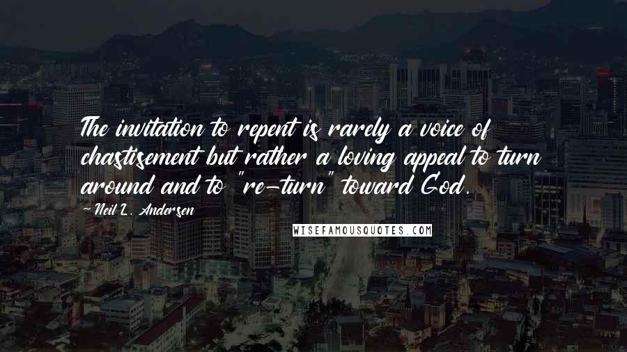 Neil L. Andersen quotes: The invitation to repent is rarely a voice of chastisement but rather a loving appeal to turn around and to "re-turn" toward God.