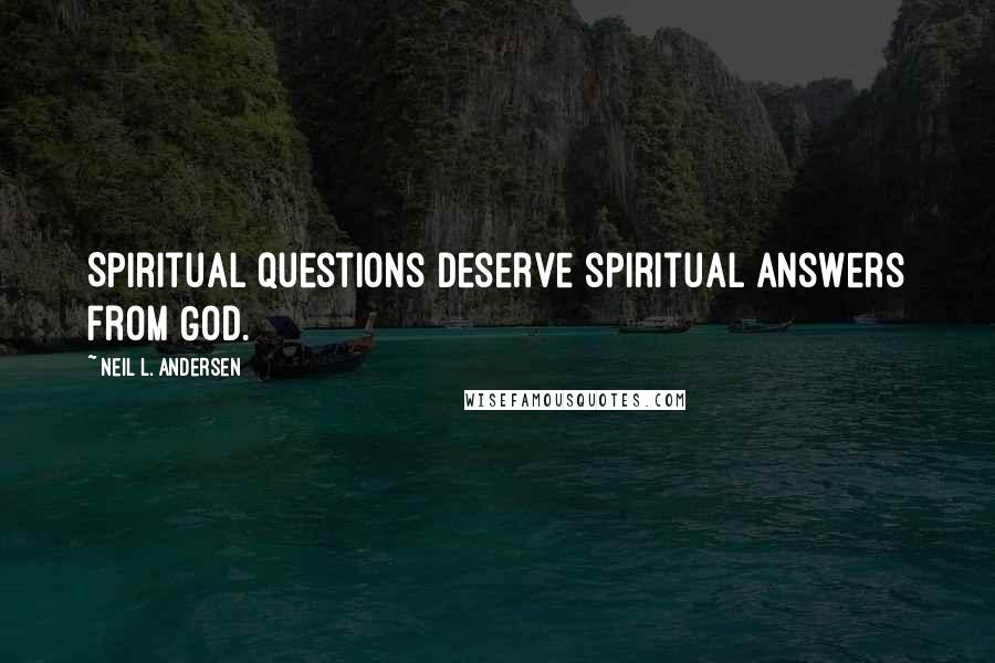 Neil L. Andersen quotes: Spiritual questions deserve spiritual answers from God.