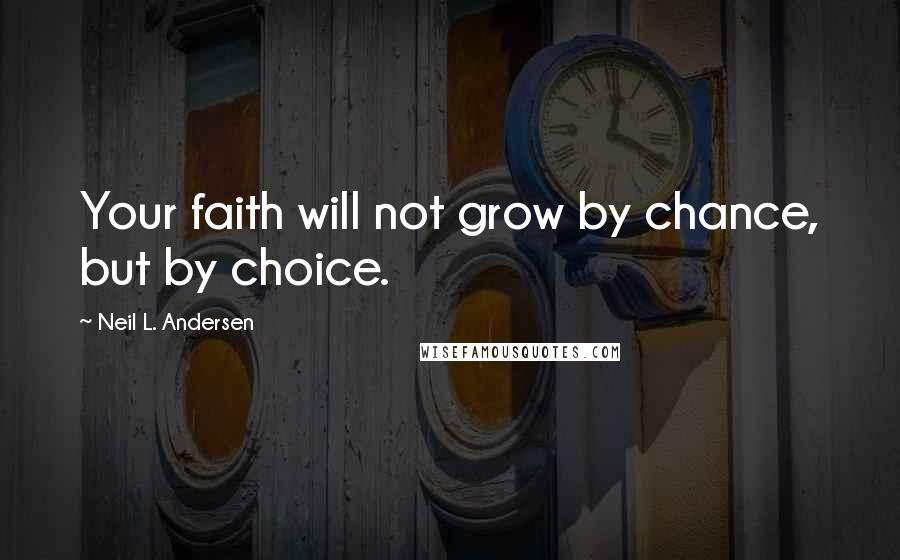 Neil L. Andersen quotes: Your faith will not grow by chance, but by choice.