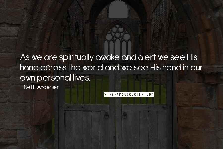 Neil L. Andersen quotes: As we are spiritually awake and alert we see His hand across the world and we see His hand in our own personal lives.