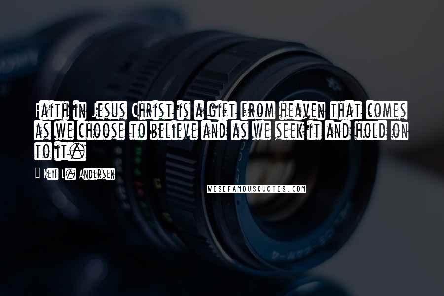 Neil L. Andersen quotes: Faith in Jesus Christ is a gift from heaven that comes as we choose to believe and as we seek it and hold on to it. Neil L. Andersen quotes: Faith in Jesus Christ is a gift from heaven that comes as we choose to believe and as we seek it and hold on to it.