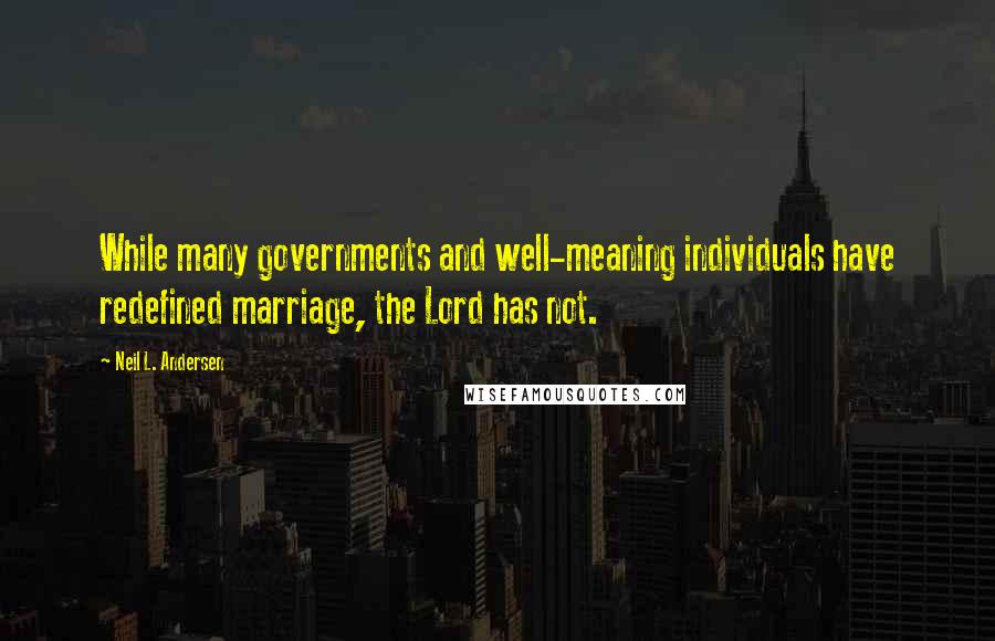 Neil L. Andersen quotes: While many governments and well-meaning individuals have redefined marriage, the Lord has not.