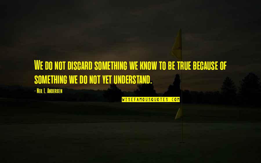 Neil L Andersen Quotes By Neil L. Andersen: We do not discard something we know to