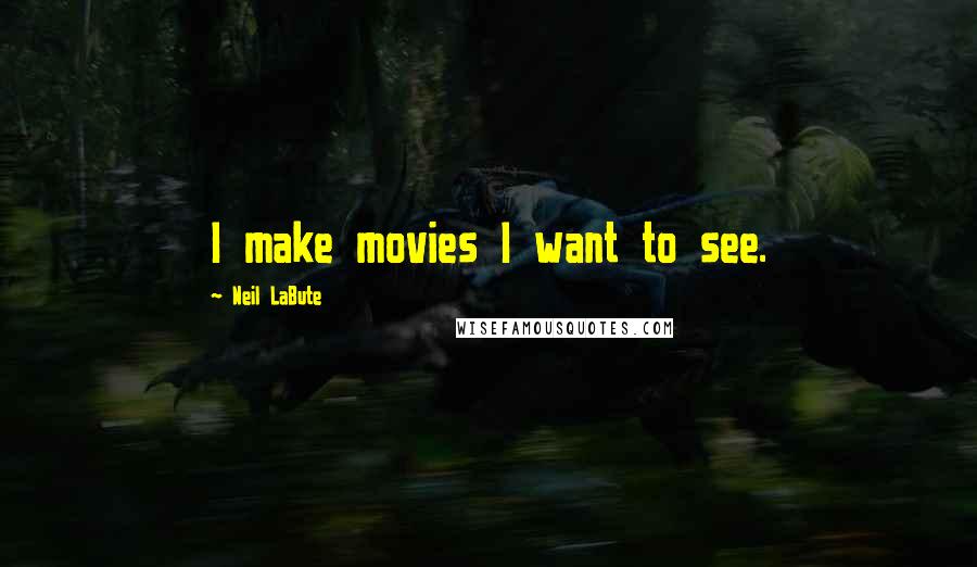 Neil LaBute quotes: I make movies I want to see.